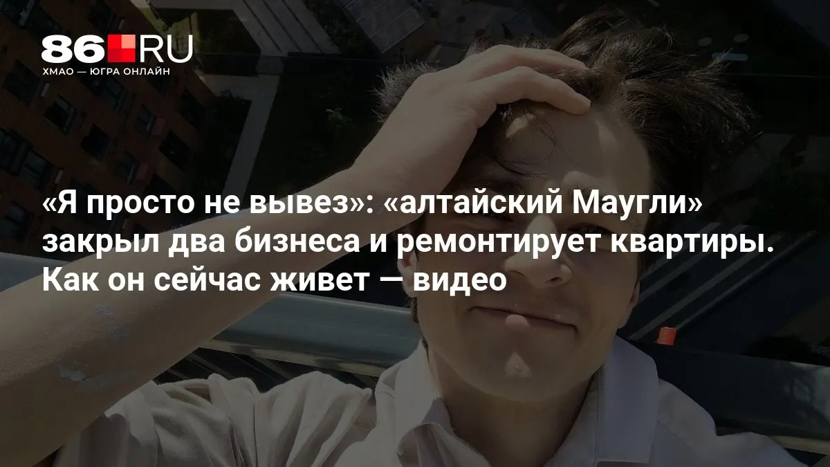 История 21-летнего Оджана Наумкина: как он вышел из леса и начал новую жизнь, ремонтируя квартиры.