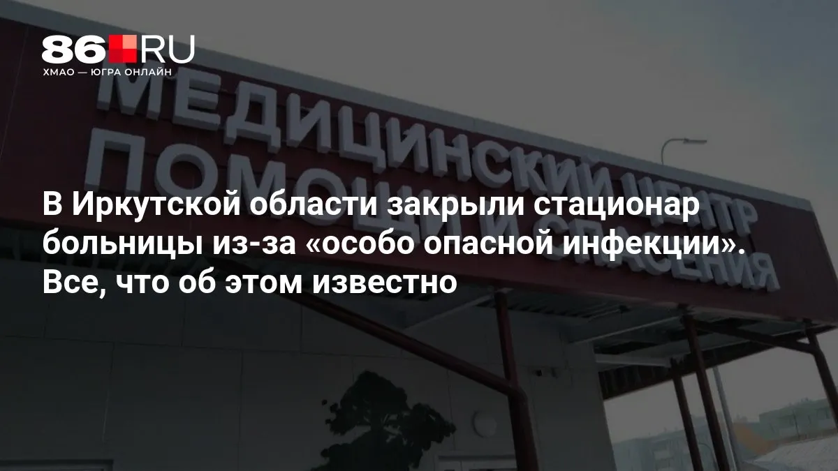 В Иркутской области закрыли стационар из-за особо опасной инфекции; на место прибыла глава Роспотребнадзора.